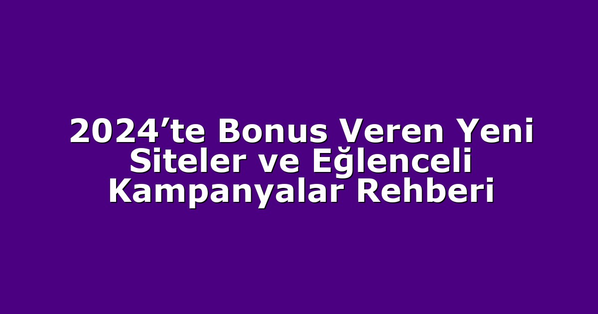2024’te Bonus Veren Yeni Siteler ve Eğlenceli Kampanyalar Rehberi