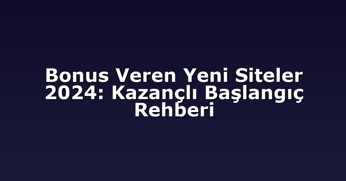Bonus Veren Yeni Siteler 2024: Kazançlı Başlangıç Rehberi