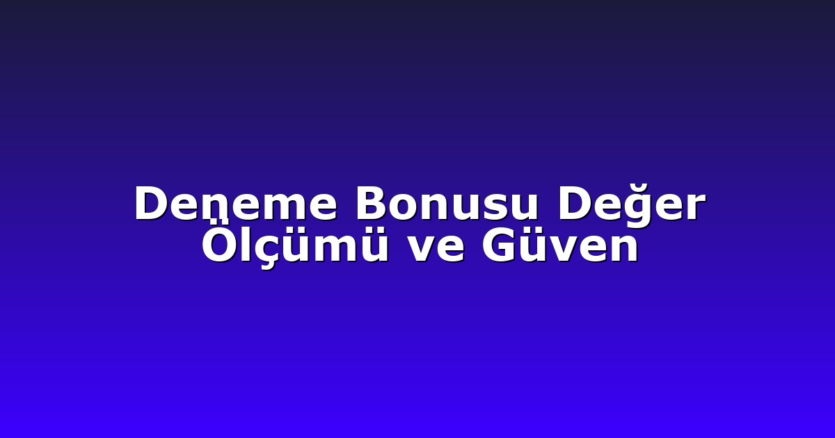 Deneme Bonusu - Anasayfa 6 Deneme Bonusu Değer Ölçümü ve Güven