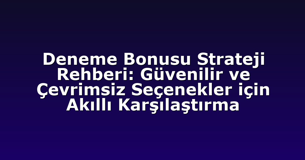 Deneme Bonusu Strateji Rehberi: Güvenilir ve Çevrimsiz Seçenekler için Akıllı Karşılaştırma