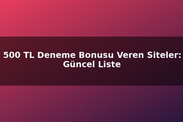 500 TL Deneme Bonusu Veren Siteler: Güncel Liste