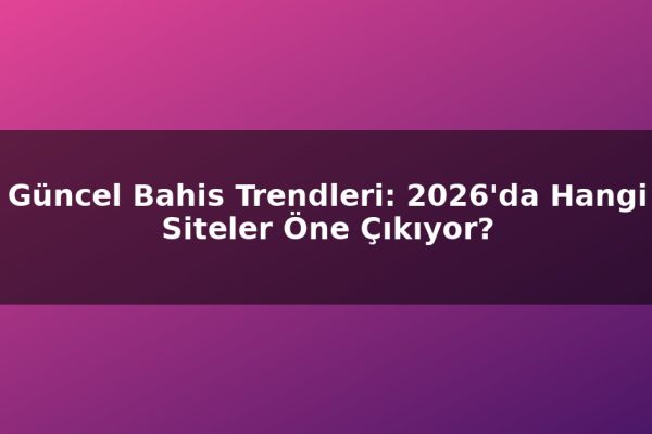 Güncel Bahis Trendleri: 2026’da Hangi Siteler Öne Çıkıyor?
